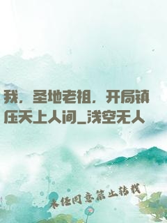 我，圣地老祖，开局镇压天上人间