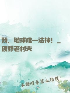 我，地球唯一法神！
