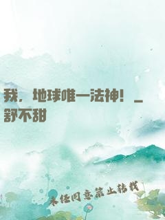 我，地球唯一法神！