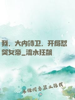 我，大内侍卫，开局怼哭女帝