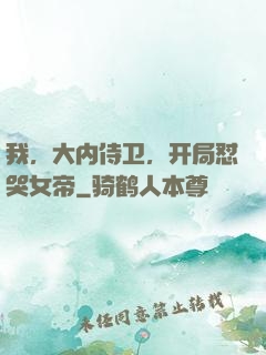 我，大内侍卫，开局怼哭女帝