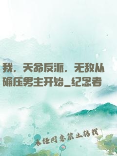 我，天命反派，无敌从碾压男主开始