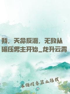 我，天命反派，无敌从碾压男主开始