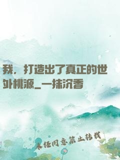 我，打造出了真正的世外桃源