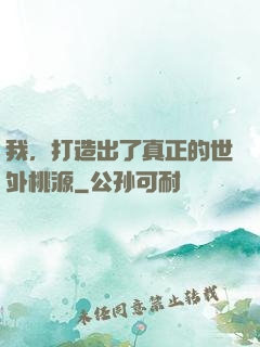我，打造出了真正的世外桃源