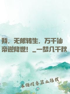 我，无限转生，万千仙帝迎降世！