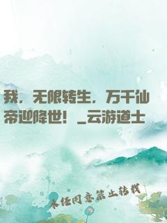 我，无限转生，万千仙帝迎降世！