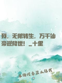 我，无限转生，万千仙帝迎降世！
