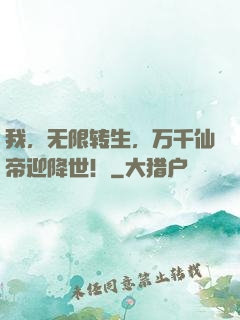 我，无限转生，万千仙帝迎降世！