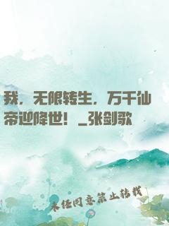 我，无限转生，万千仙帝迎降世！
