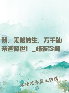 我，无限转生，万千仙帝迎降世！