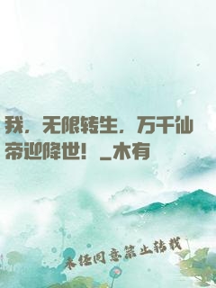 我，无限转生，万千仙帝迎降世！