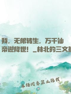 我，无限转生，万千仙帝迎降世！