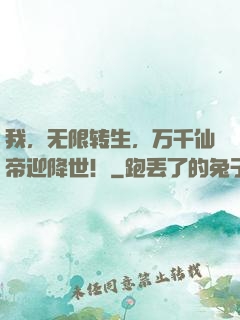 我，无限转生，万千仙帝迎降世！