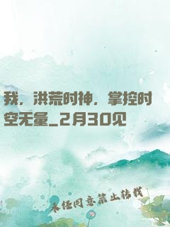 我，洪荒时神，掌控时空无量