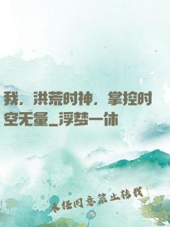 我，洪荒时神，掌控时空无量