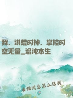 我，洪荒时神，掌控时空无量