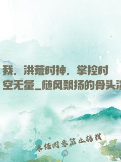 我，洪荒时神，掌控时空无量