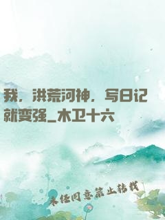 我，洪荒河神，写日记就变强