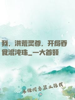 我，洪荒灵尊，开局吞食混沌珠