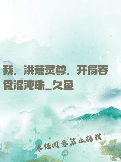 我，洪荒灵尊，开局吞食混沌珠