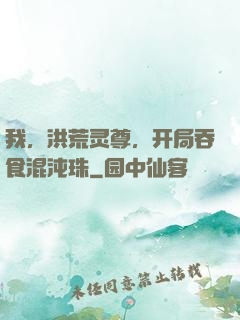 我，洪荒灵尊，开局吞食混沌珠