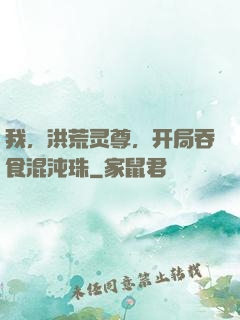 我，洪荒灵尊，开局吞食混沌珠
