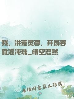 我，洪荒灵尊，开局吞食混沌珠