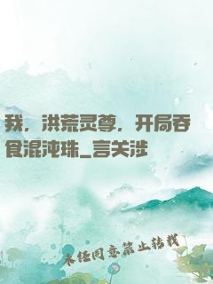 我，洪荒灵尊，开局吞食混沌珠