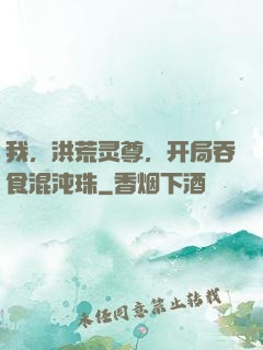 我，洪荒灵尊，开局吞食混沌珠