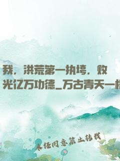 我，洪荒第一执垮，败光亿万功德