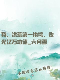 我，洪荒第一执垮，败光亿万功德