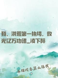 我，洪荒第一执垮，败光亿万功德