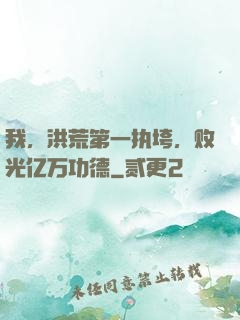 我，洪荒第一执垮，败光亿万功德