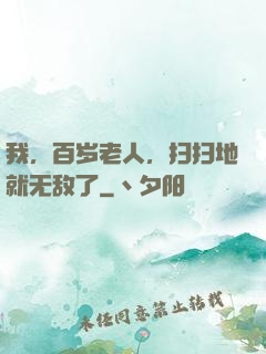 我，百岁老人，扫扫地就无敌了