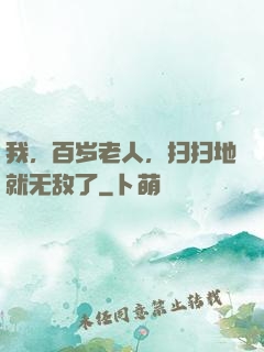 我，百岁老人，扫扫地就无敌了