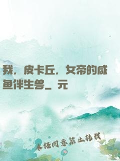 我，皮卡丘，女帝的咸鱼伴生兽