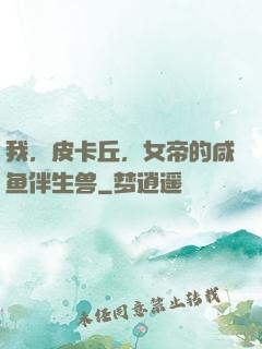 我，皮卡丘，女帝的咸鱼伴生兽