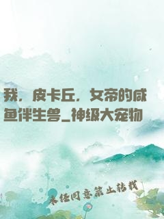 我，皮卡丘，女帝的咸鱼伴生兽