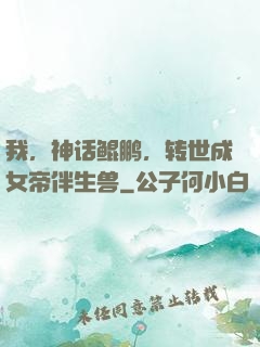 我，神话鲲鹏，转世成女帝伴生兽