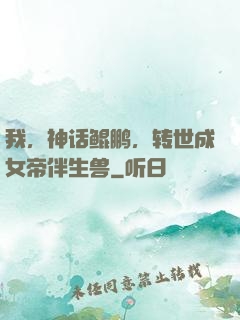 我，神话鲲鹏，转世成女帝伴生兽