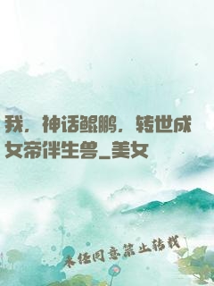 我，神话鲲鹏，转世成女帝伴生兽