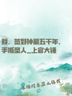 我，签到神墓五千年，手撕圣人