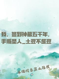 我，签到神墓五千年，手撕圣人