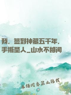 我，签到神墓五千年，手撕圣人