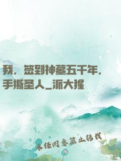 我，签到神墓五千年，手撕圣人