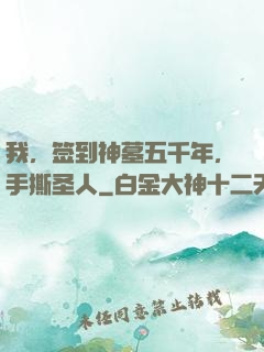 我，签到神墓五千年，手撕圣人