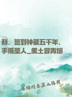 我，签到神墓五千年，手撕圣人