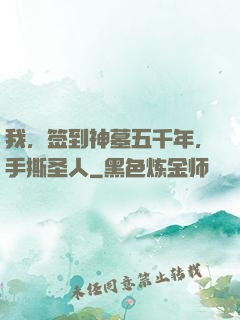 我，签到神墓五千年，手撕圣人
