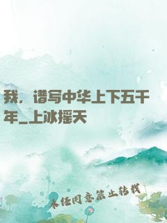 我，谱写中华上下五千年